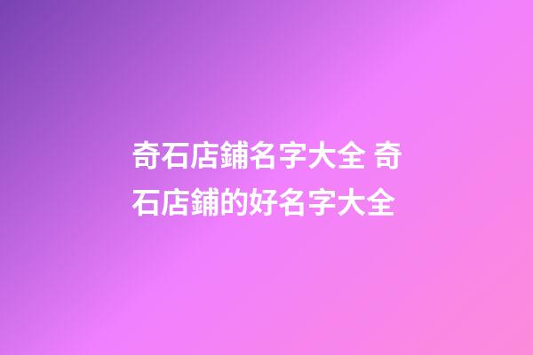 奇石店鋪名字大全 奇石店鋪的好名字大全-第1張-店鋪起名-玄機派